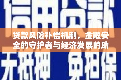 火炬贷款风险补偿机制，金融安全的守护者与经济发展的助推器