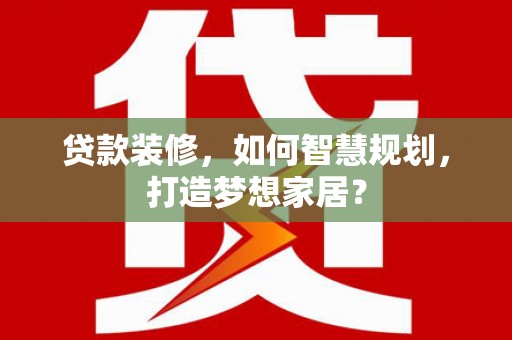 火炬贷款装修，如何智慧规划，打造梦想家居？