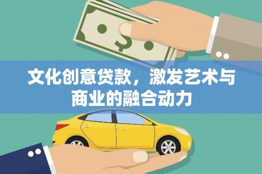 火炬文化创意贷款，激发艺术与商业的融合动力