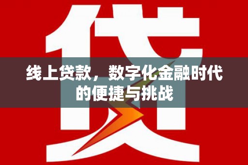 火炬线上贷款，数字化金融时代的便捷与挑战
