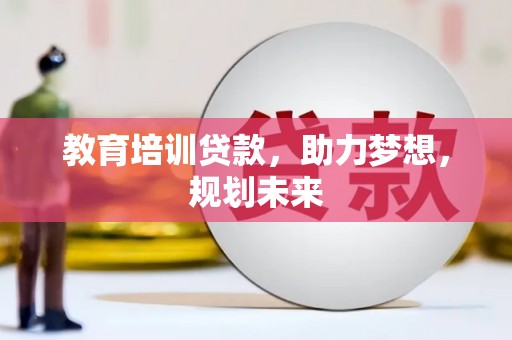 火炬教育培训贷款，助力梦想，规划未来