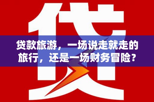 火炬贷款旅游，一场说走就走的旅行，还是一场财务冒险？
