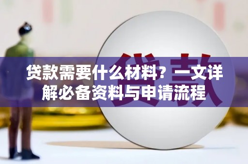 火炬贷款需要什么材料？一文详解必备资料与申请流程