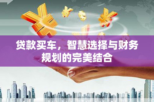火炬贷款买车，智慧选择与财务规划的完美结合