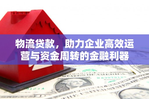 火炬物流贷款，助力企业高效运营与资金周转的金融利器