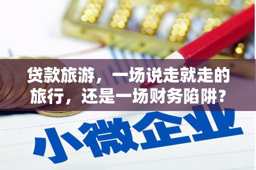 火炬贷款旅游，一场说走就走的旅行，还是一场财务陷阱？
