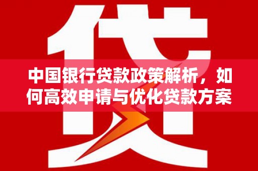 火炬中国银行贷款政策解析，如何高效申请与优化贷款方案