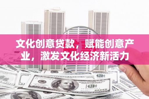 火炬文化创意贷款，赋能创意产业，激发文化经济新活力