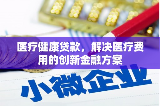 火炬医疗健康贷款，解决医疗费用的创新金融方案