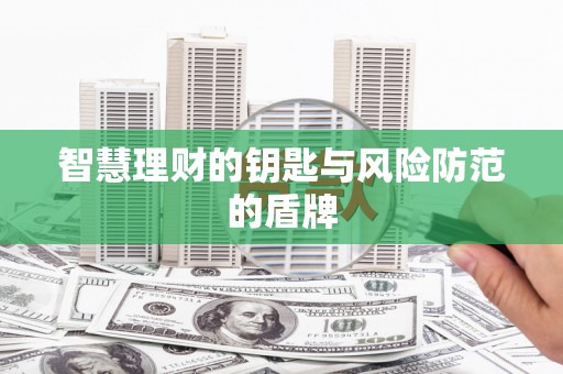 火炬智慧理财的钥匙与风险防范的盾牌