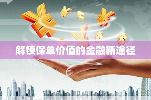 火炬解锁保单价值的金融新途径