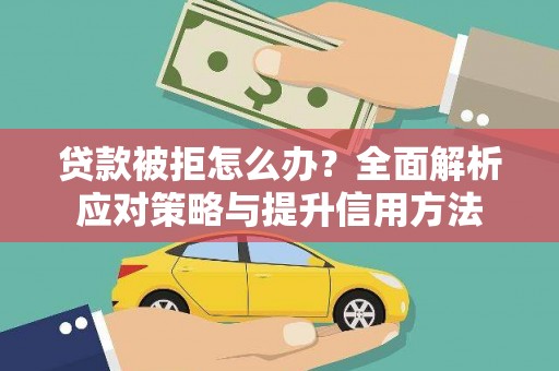 火炬贷款被拒怎么办？全面解析应对策略与提升信用方法