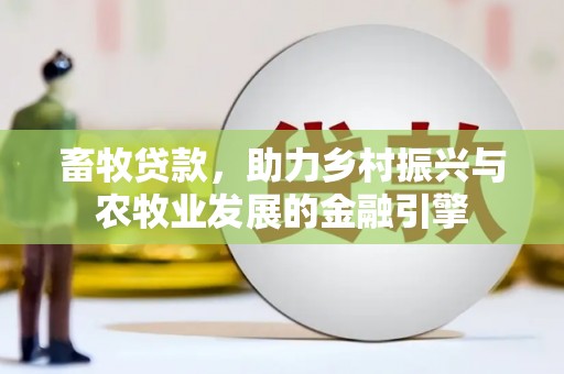 火炬畜牧贷款，助力乡村振兴与农牧业发展的金融引擎