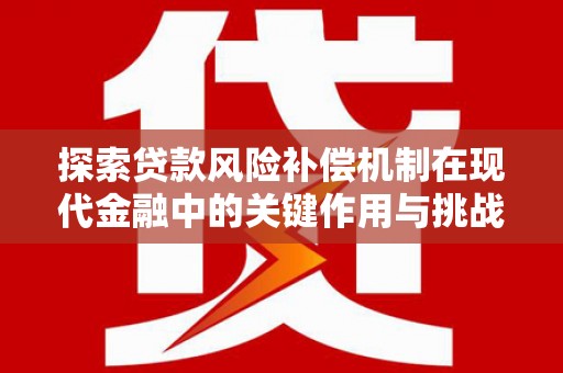 火炬探索贷款风险补偿机制在现代金融中的关键作用与挑战