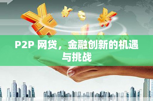 火炬P2P 网贷，金融创新的机遇与挑战