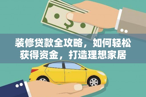 火炬装修贷款全攻略，如何轻松获得资金，打造理想家居
