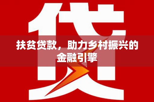 火炬扶贫贷款，助力乡村振兴的金融引擎