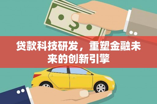 火炬贷款科技研发，重塑金融未来的创新引擎