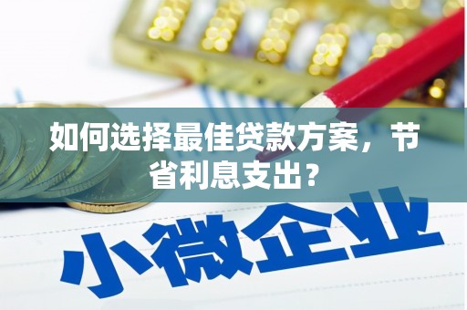 火炬如何选择最佳贷款方案，节省利息支出？