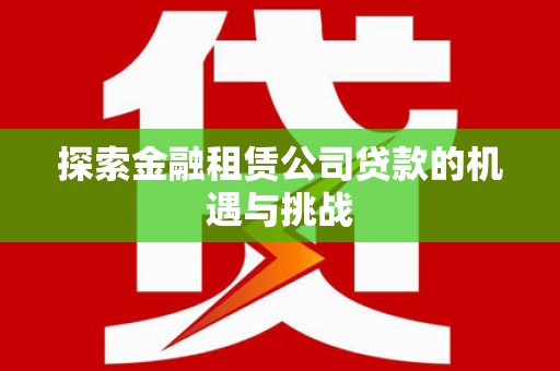火炬探索金融租赁公司贷款的机遇与挑战