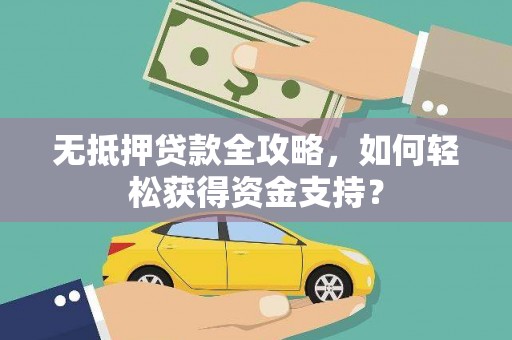 火炬无抵押贷款全攻略，如何轻松获得资金支持？