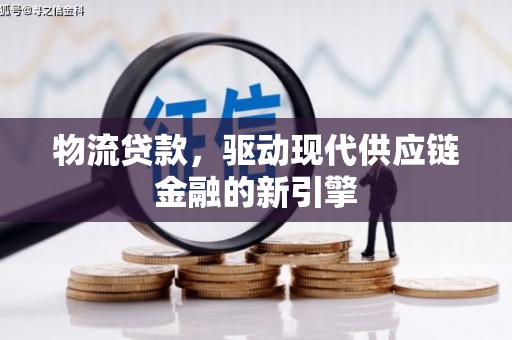 火炬物流贷款，驱动现代供应链金融的新引擎