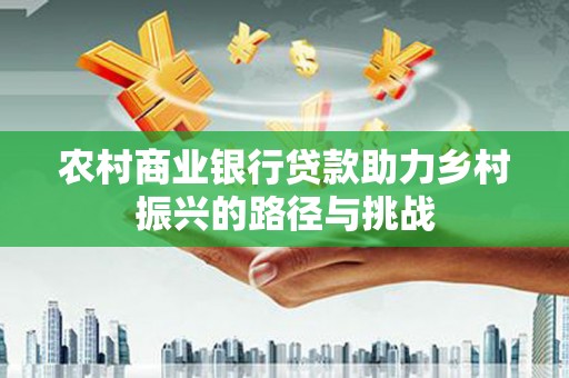 火炬农村商业银行贷款助力乡村振兴的路径与挑战