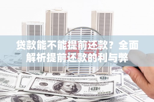 火炬贷款能不能提前还款？全面解析提前还款的利与弊
