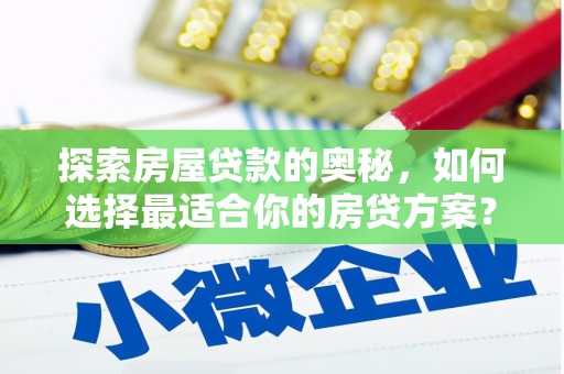火炬探索房屋贷款的奥秘，如何选择最适合你的房贷方案？