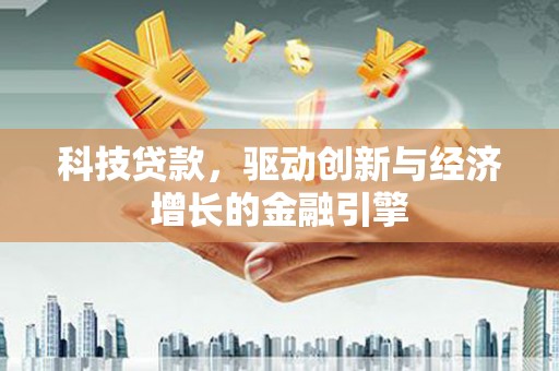 火炬科技贷款，驱动创新与经济增长的金融引擎