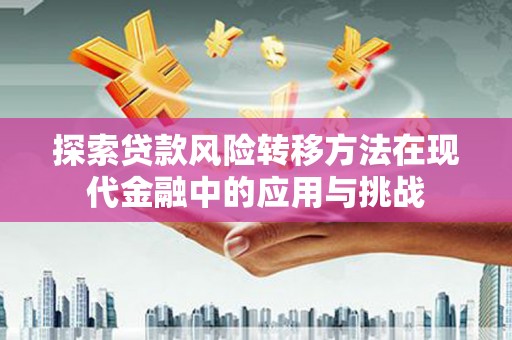 火炬探索贷款风险转移方法在现代金融中的应用与挑战
