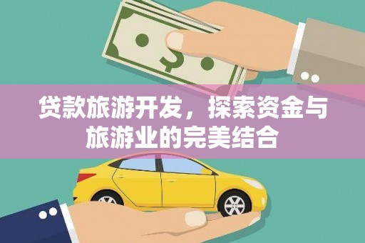 火炬贷款旅游开发，探索资金与旅游业的完美结合