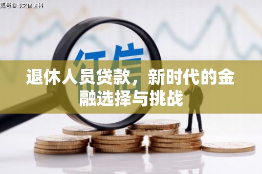 火炬退休人员贷款，新时代的金融选择与挑战