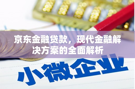 火炬京东金融贷款，现代金融解决方案的全面解析