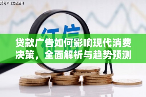 火炬贷款广告如何影响现代消费决策，全面解析与趋势预测