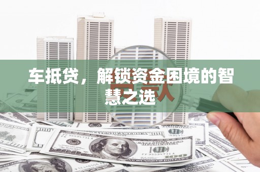 火炬车抵贷，解锁资金困境的智慧之选