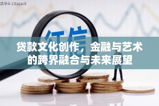 火炬贷款文化创作，金融与艺术的跨界融合与未来展望