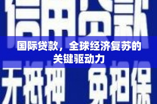 火炬国际贷款，全球经济复苏的关键驱动力
