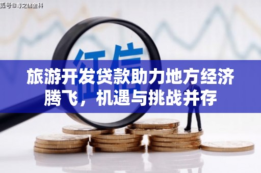 火炬旅游开发贷款助力地方经济腾飞，机遇与挑战并存