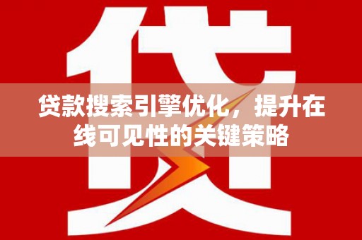 火炬贷款搜索引擎优化，提升在线可见性的关键策略