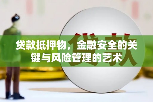 火炬贷款抵押物，金融安全的关键与风险管理的艺术