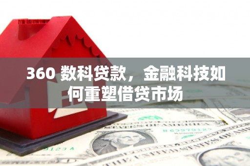 火炬360 数科贷款，金融科技如何重塑借贷市场