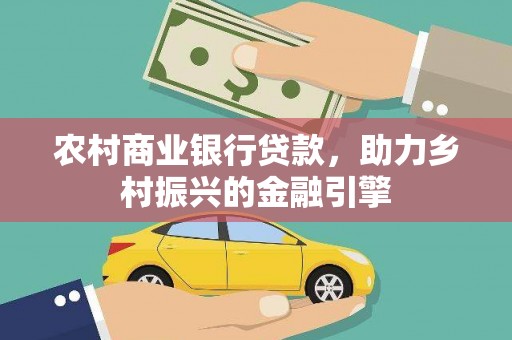 火炬农村商业银行贷款，助力乡村振兴的金融引擎