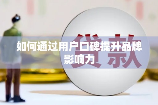 火炬如何通过用户口碑提升品牌影响力