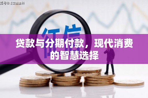 火炬贷款与分期付款，现代消费的智慧选择