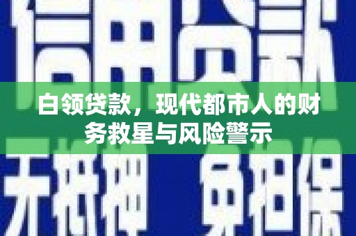 火炬白领贷款，现代都市人的财务救星与风险警示