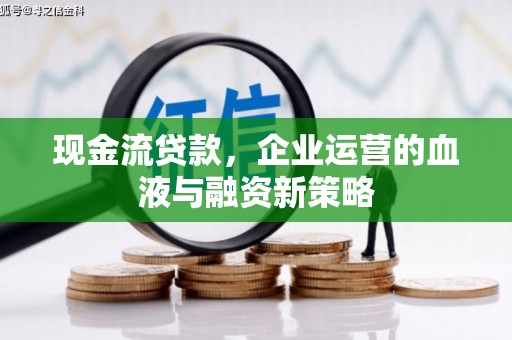 火炬现金流贷款，企业运营的血液与融资新策略