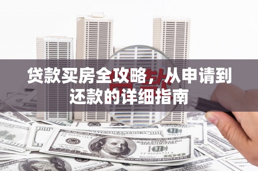 火炬贷款买房全攻略，从申请到还款的详细指南