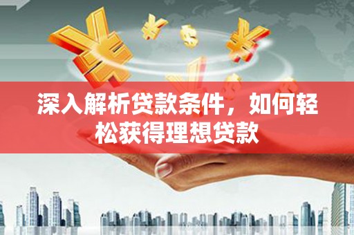 火炬深入解析贷款条件，如何轻松获得理想贷款