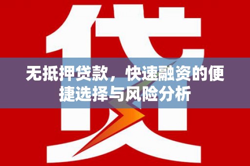 火炬无抵押贷款，快速融资的便捷选择与风险分析